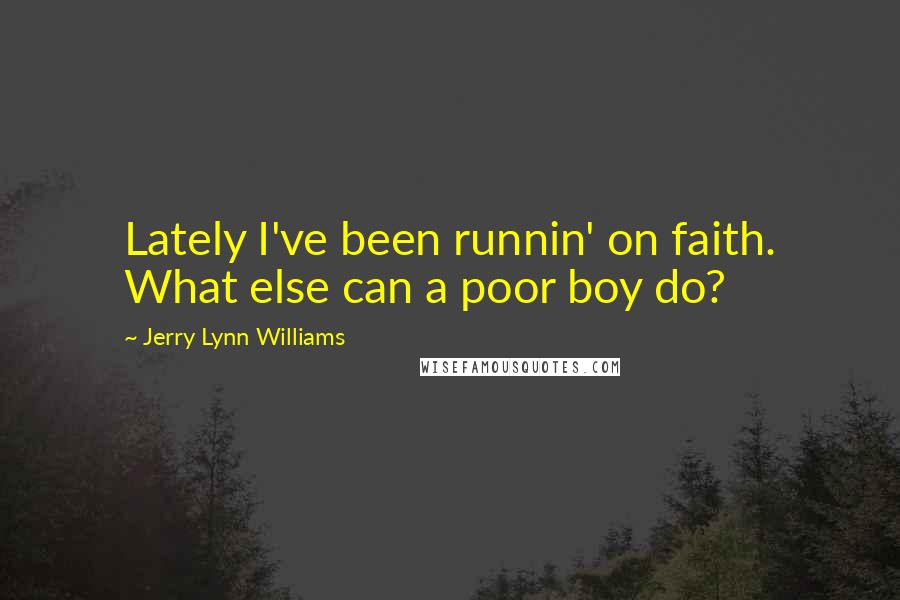 Jerry Lynn Williams Quotes: Lately I've been runnin' on faith. What else can a poor boy do?