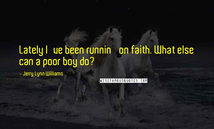 Jerry Lynn Williams Quotes: Lately I've been runnin' on faith. What else can a poor boy do?