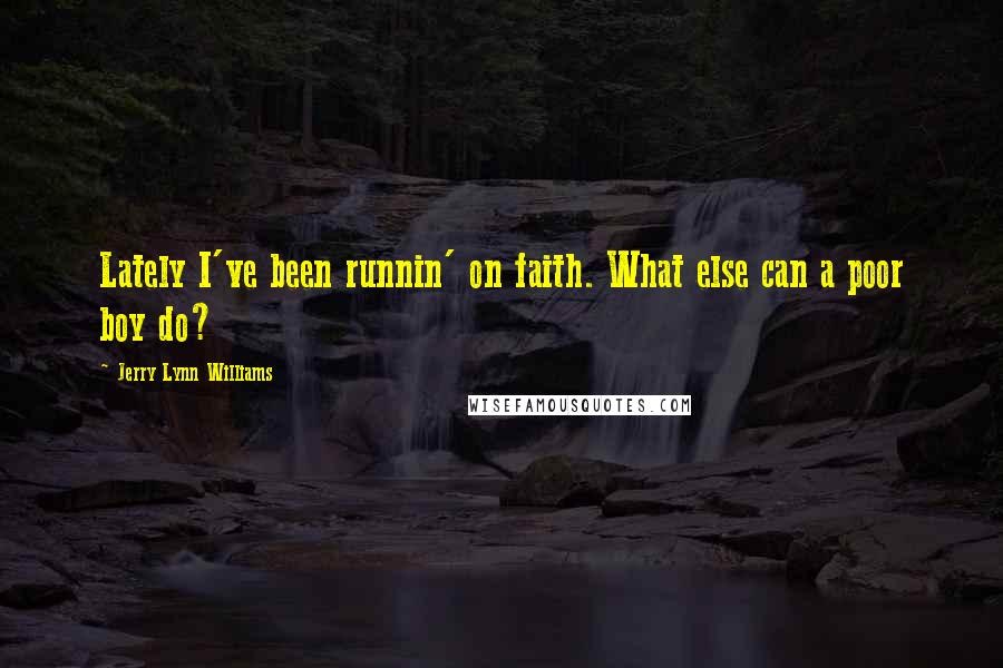 Jerry Lynn Williams Quotes: Lately I've been runnin' on faith. What else can a poor boy do?