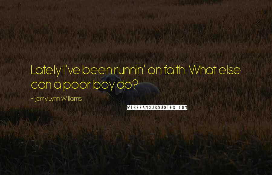 Jerry Lynn Williams Quotes: Lately I've been runnin' on faith. What else can a poor boy do?