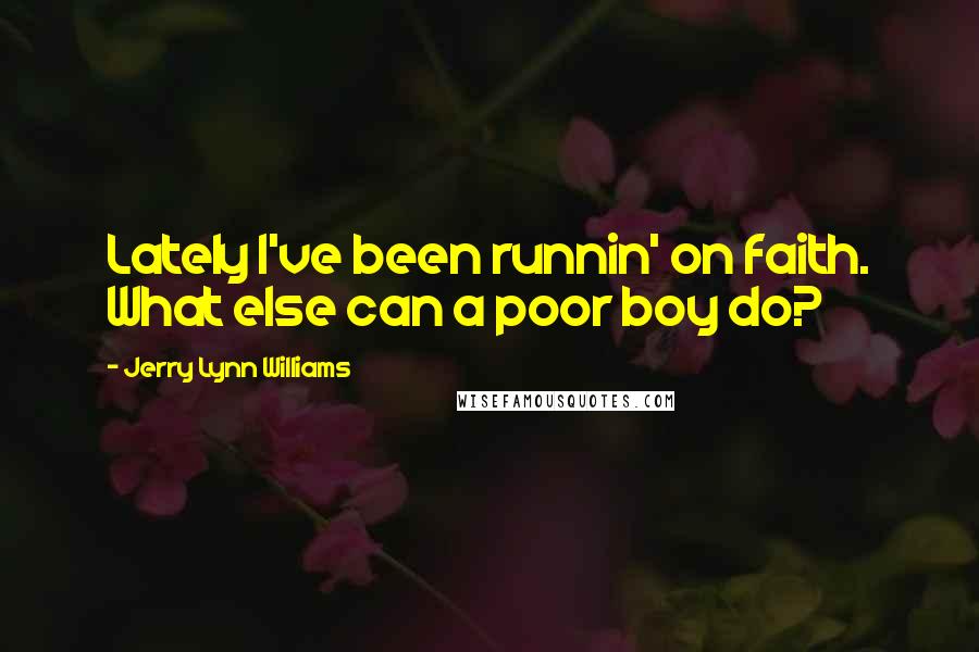 Jerry Lynn Williams Quotes: Lately I've been runnin' on faith. What else can a poor boy do?