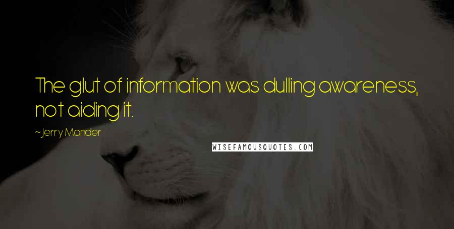 Jerry Mander Quotes: The glut of information was dulling awareness, not aiding it.