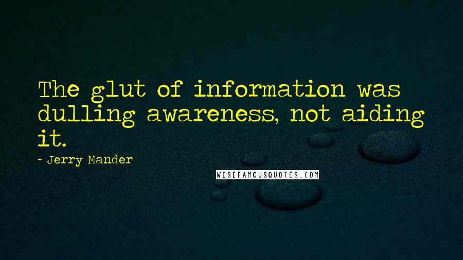 Jerry Mander Quotes: The glut of information was dulling awareness, not aiding it.