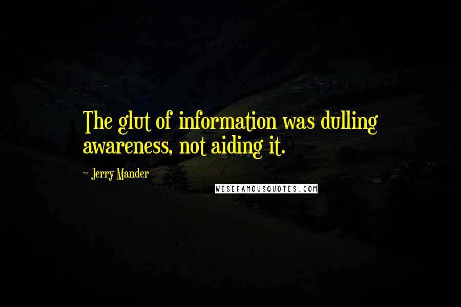 Jerry Mander Quotes: The glut of information was dulling awareness, not aiding it.