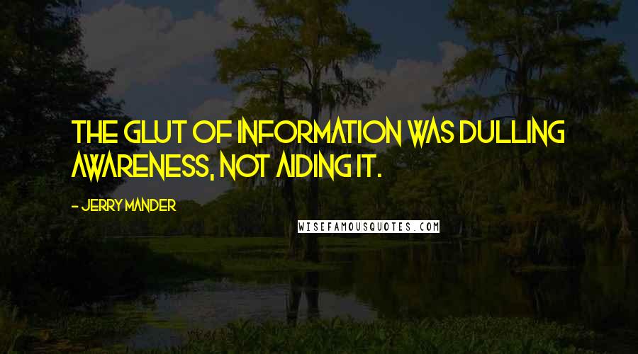 Jerry Mander Quotes: The glut of information was dulling awareness, not aiding it.