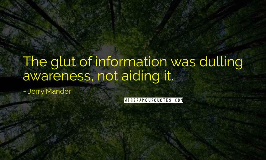 Jerry Mander Quotes: The glut of information was dulling awareness, not aiding it.