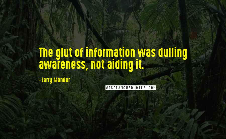 Jerry Mander Quotes: The glut of information was dulling awareness, not aiding it.