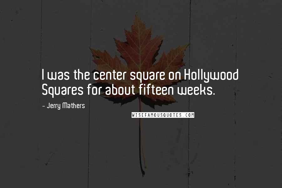 Jerry Mathers Quotes: I was the center square on Hollywood Squares for about fifteen weeks.