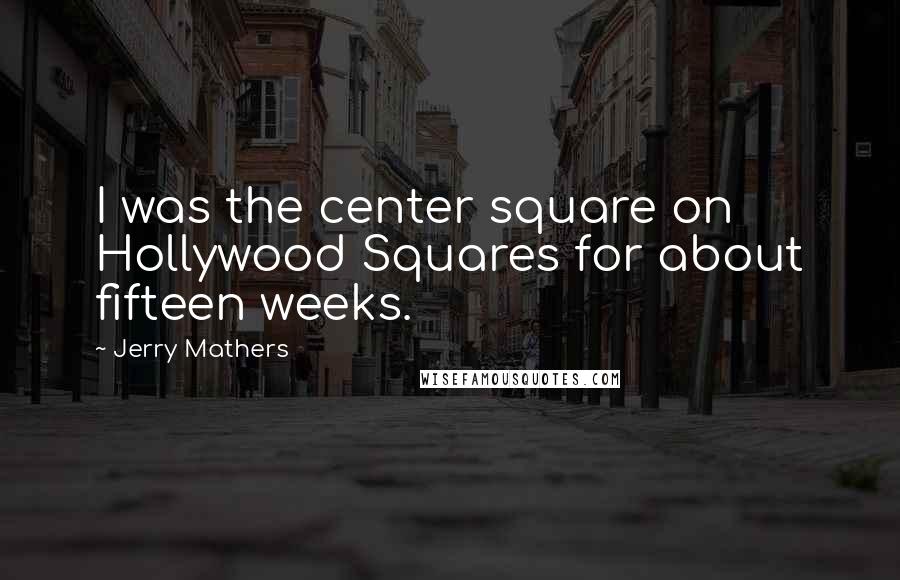 Jerry Mathers Quotes: I was the center square on Hollywood Squares for about fifteen weeks.