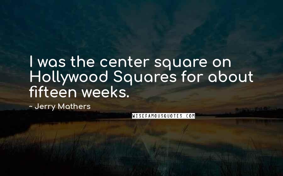 Jerry Mathers Quotes: I was the center square on Hollywood Squares for about fifteen weeks.