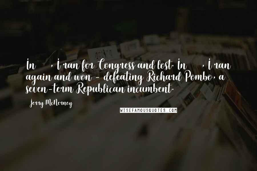 Jerry McNerney Quotes: In 2004, I ran for Congress and lost. In 2006, I ran again and won - defeating Richard Pombo, a seven-term Republican incumbent.