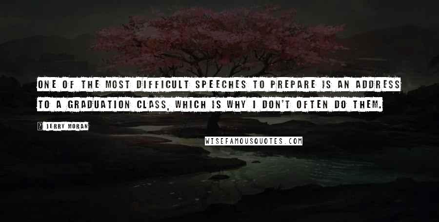 Jerry Moran Quotes: One of the most difficult speeches to prepare is an address to a graduation class, which is why I don't often do them.