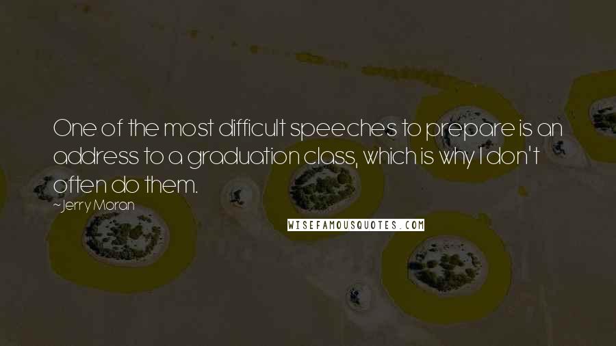 Jerry Moran Quotes: One of the most difficult speeches to prepare is an address to a graduation class, which is why I don't often do them.