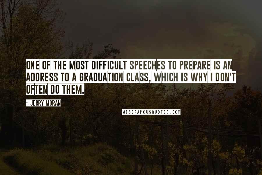 Jerry Moran Quotes: One of the most difficult speeches to prepare is an address to a graduation class, which is why I don't often do them.