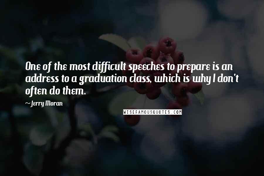 Jerry Moran Quotes: One of the most difficult speeches to prepare is an address to a graduation class, which is why I don't often do them.