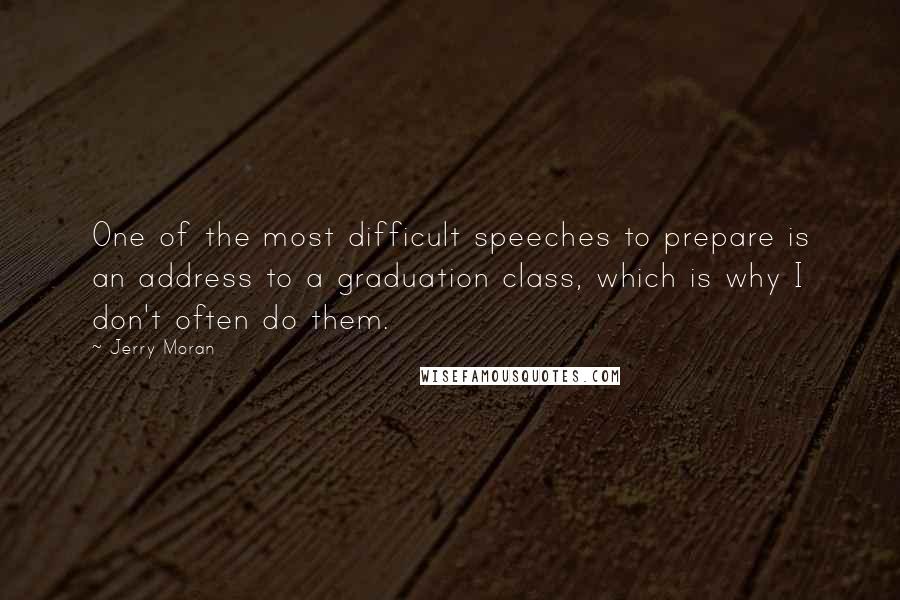 Jerry Moran Quotes: One of the most difficult speeches to prepare is an address to a graduation class, which is why I don't often do them.