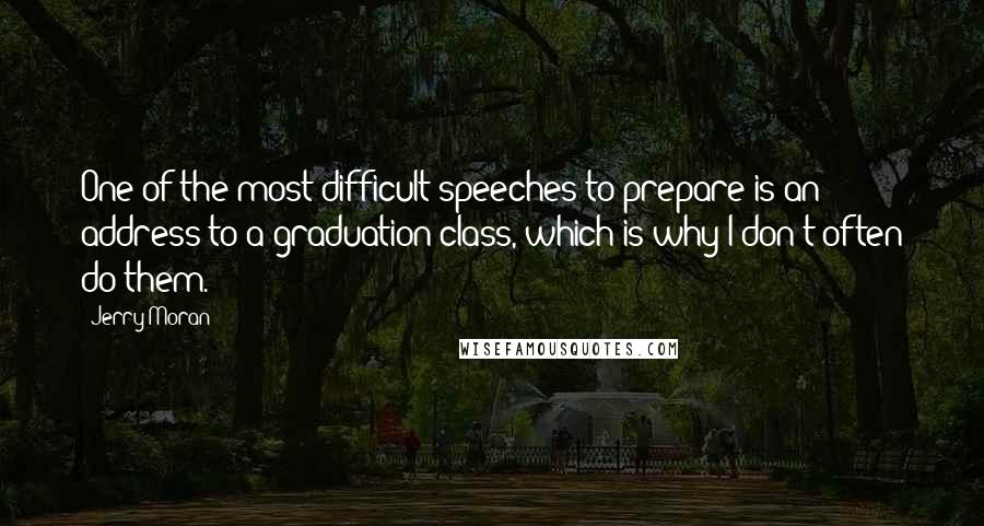 Jerry Moran Quotes: One of the most difficult speeches to prepare is an address to a graduation class, which is why I don't often do them.