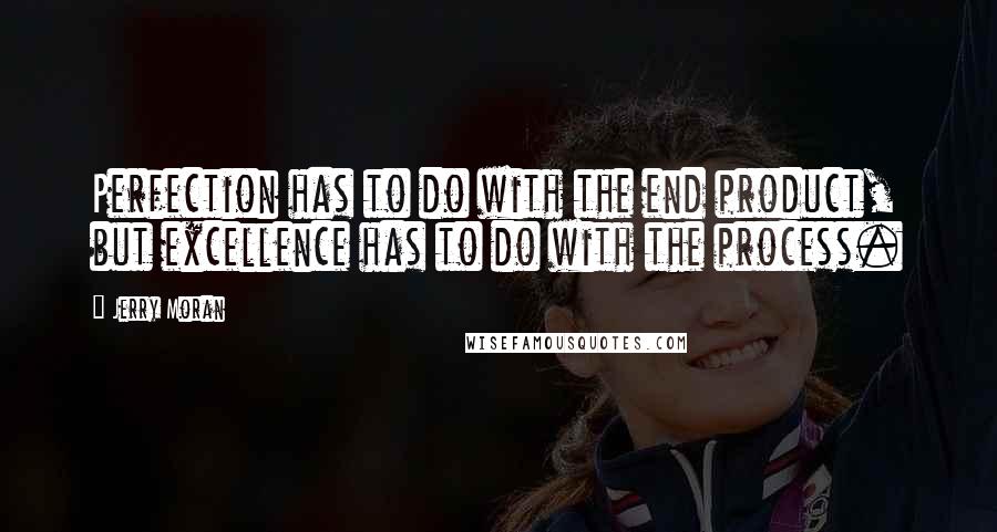 Jerry Moran Quotes: Perfection has to do with the end product, but excellence has to do with the process.