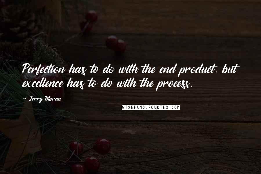 Jerry Moran Quotes: Perfection has to do with the end product, but excellence has to do with the process.