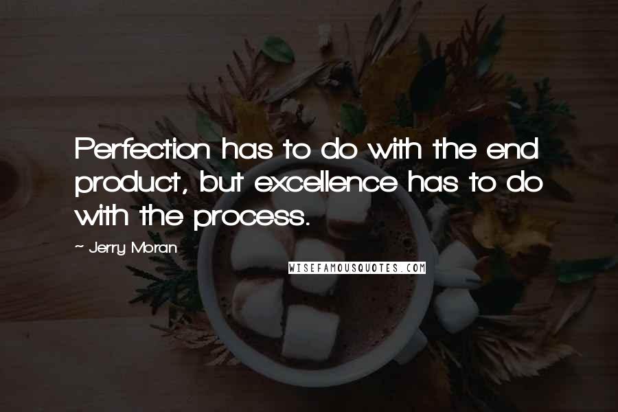 Jerry Moran Quotes: Perfection has to do with the end product, but excellence has to do with the process.