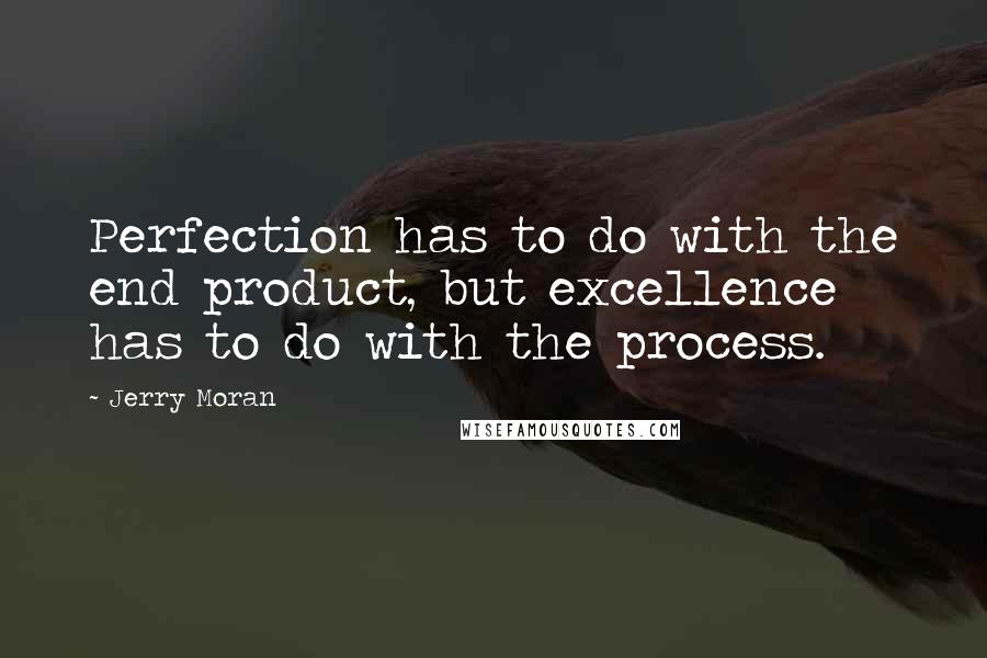 Jerry Moran Quotes: Perfection has to do with the end product, but excellence has to do with the process.