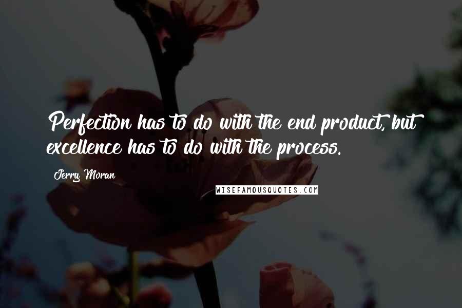 Jerry Moran Quotes: Perfection has to do with the end product, but excellence has to do with the process.