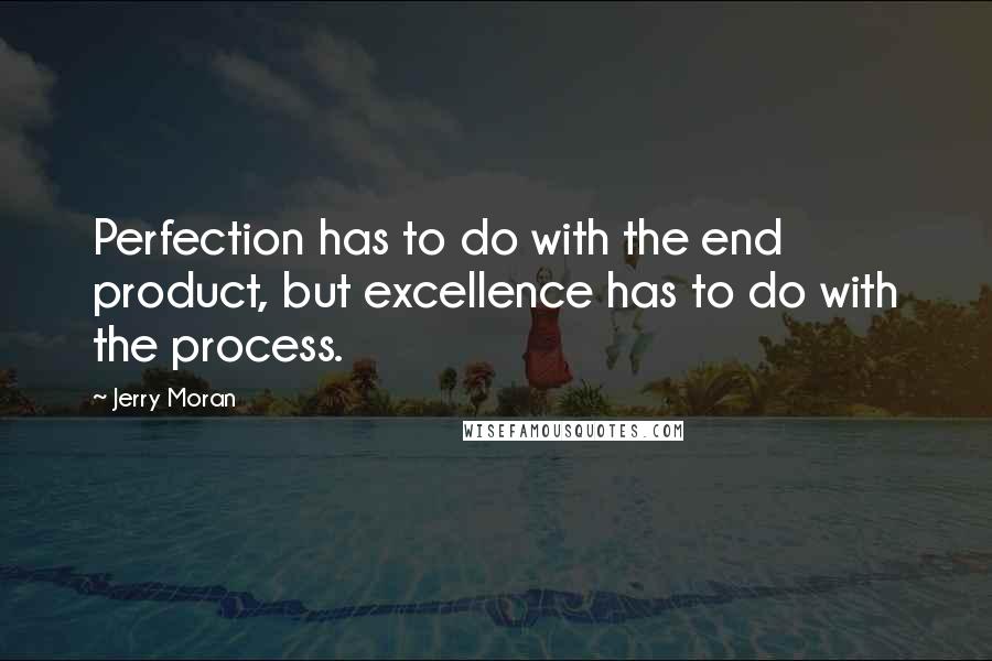 Jerry Moran Quotes: Perfection has to do with the end product, but excellence has to do with the process.