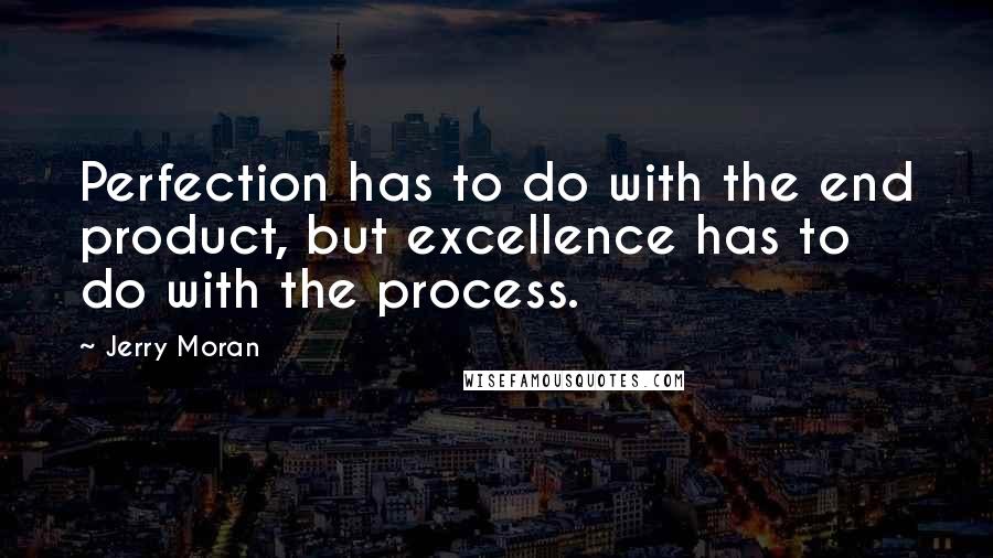 Jerry Moran Quotes: Perfection has to do with the end product, but excellence has to do with the process.