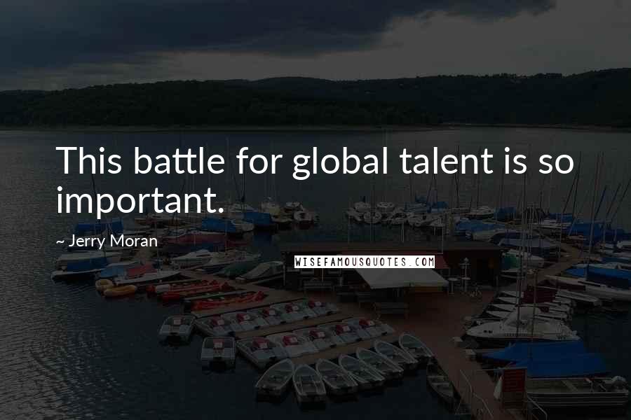 Jerry Moran Quotes: This battle for global talent is so important.