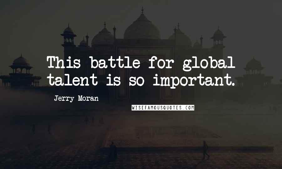 Jerry Moran Quotes: This battle for global talent is so important.