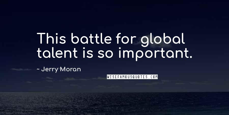 Jerry Moran Quotes: This battle for global talent is so important.