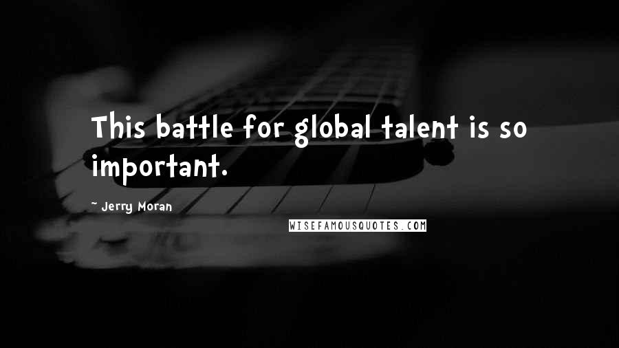 Jerry Moran Quotes: This battle for global talent is so important.