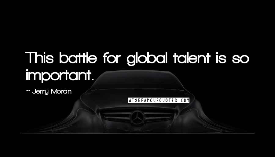 Jerry Moran Quotes: This battle for global talent is so important.