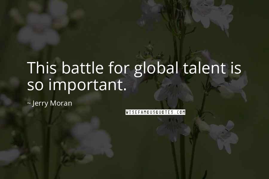 Jerry Moran Quotes: This battle for global talent is so important.