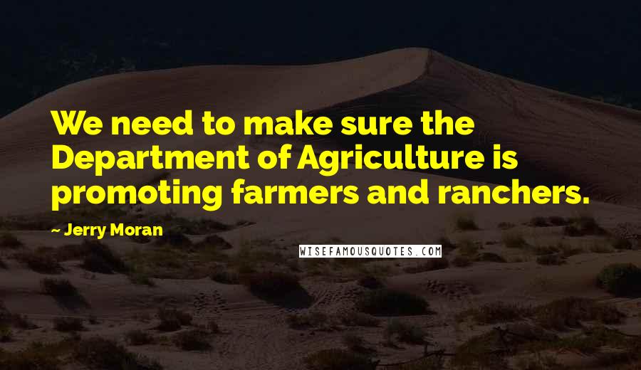 Jerry Moran Quotes: We need to make sure the Department of Agriculture is promoting farmers and ranchers.