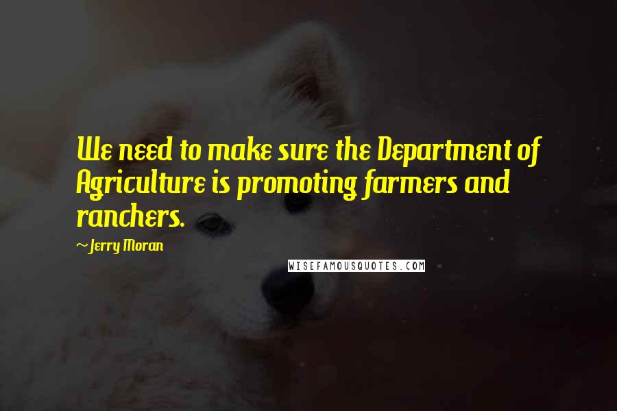 Jerry Moran Quotes: We need to make sure the Department of Agriculture is promoting farmers and ranchers.