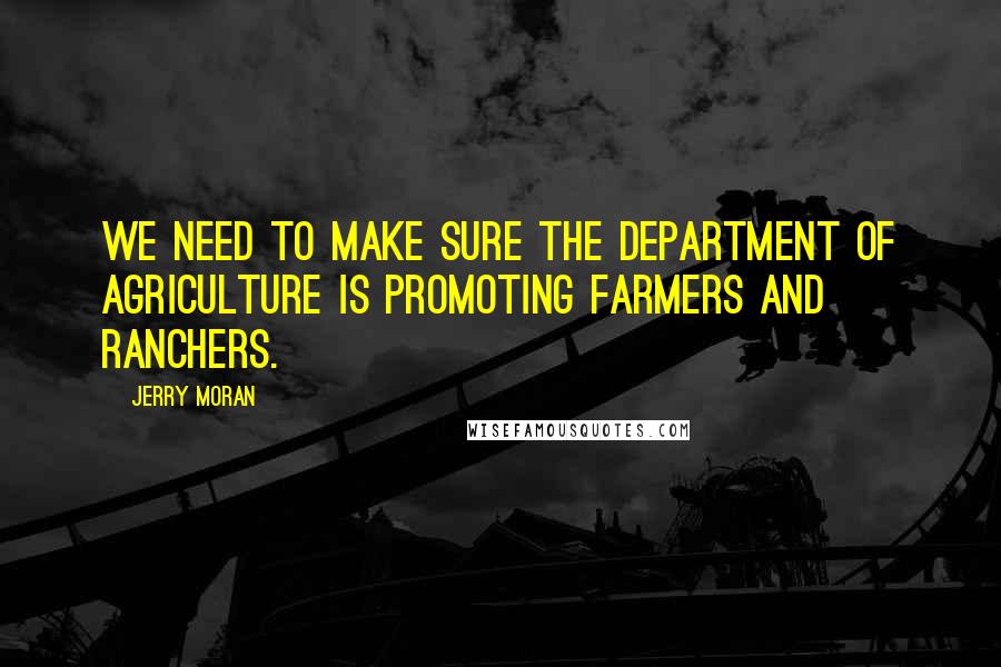 Jerry Moran Quotes: We need to make sure the Department of Agriculture is promoting farmers and ranchers.