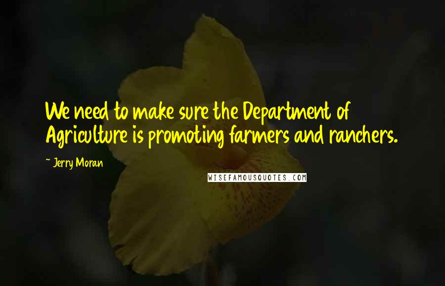 Jerry Moran Quotes: We need to make sure the Department of Agriculture is promoting farmers and ranchers.