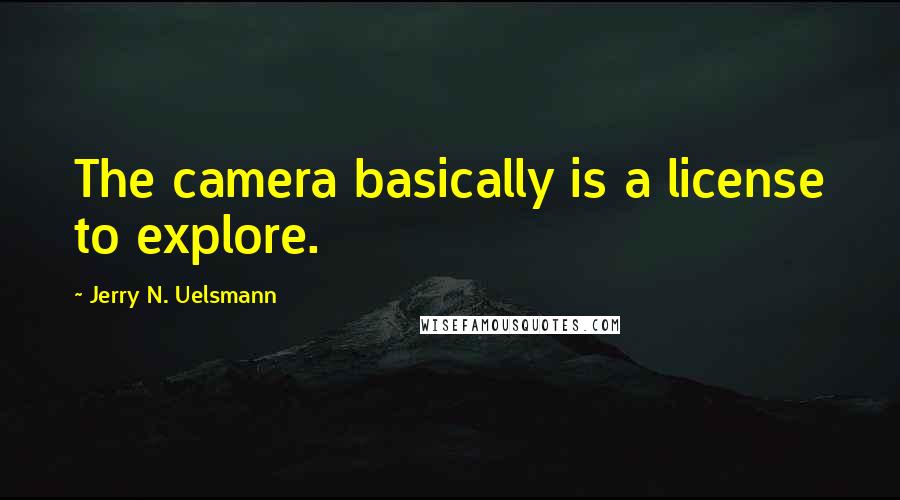 Jerry N. Uelsmann Quotes: The camera basically is a license to explore.