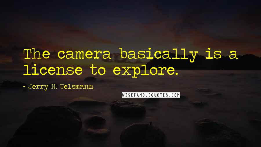 Jerry N. Uelsmann Quotes: The camera basically is a license to explore.