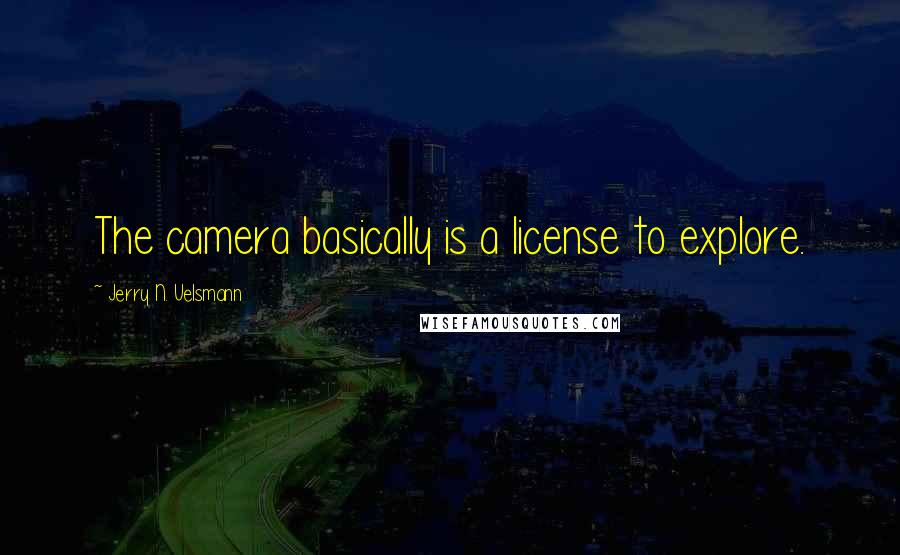 Jerry N. Uelsmann Quotes: The camera basically is a license to explore.