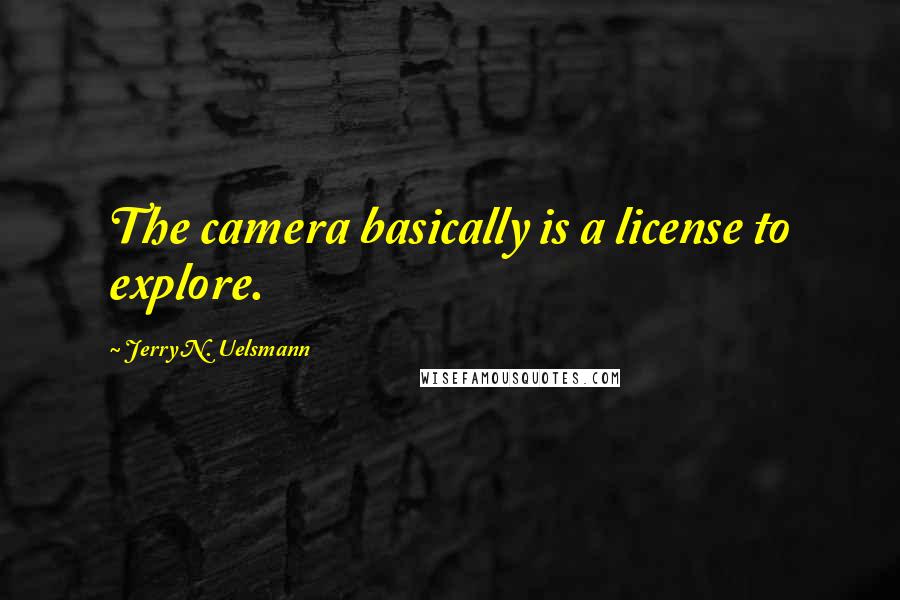 Jerry N. Uelsmann Quotes: The camera basically is a license to explore.