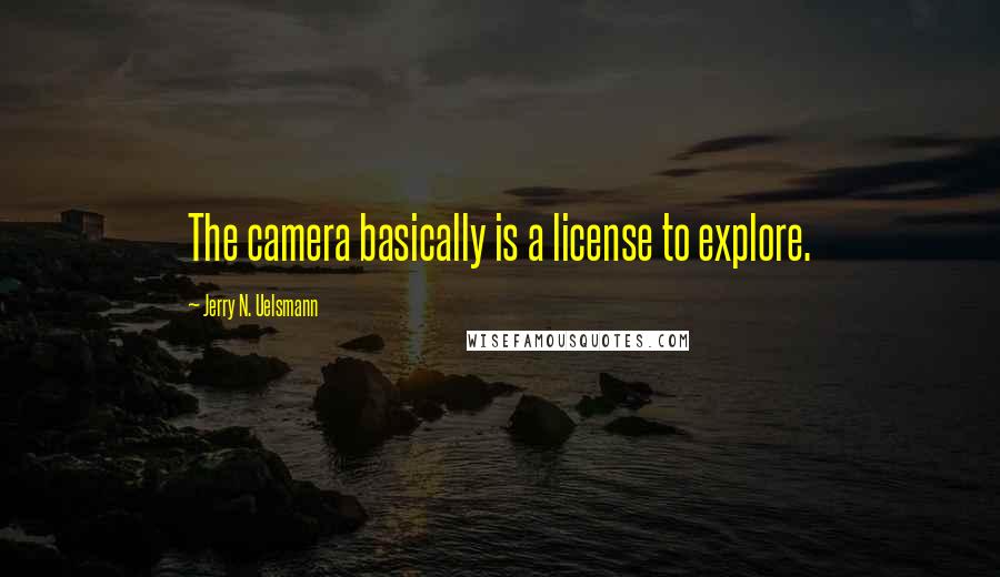 Jerry N. Uelsmann Quotes: The camera basically is a license to explore.