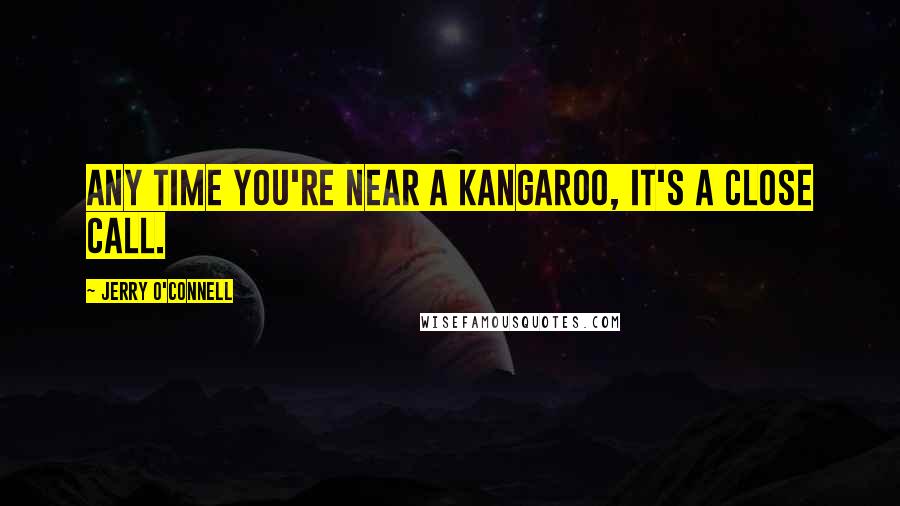 Jerry O'Connell Quotes: Any time you're near a kangaroo, it's a close call.