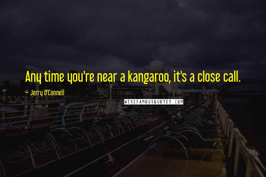 Jerry O'Connell Quotes: Any time you're near a kangaroo, it's a close call.