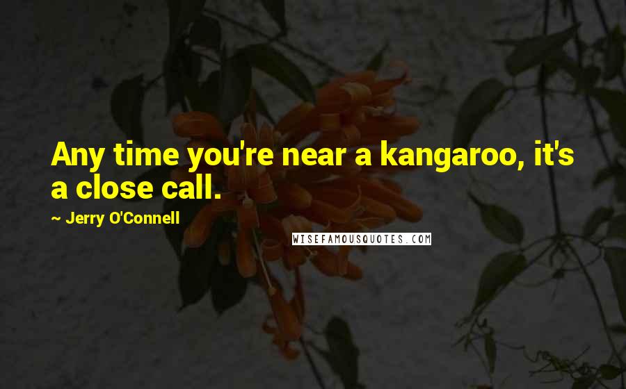 Jerry O'Connell Quotes: Any time you're near a kangaroo, it's a close call.