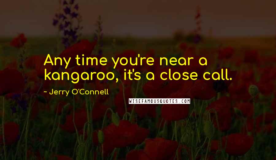 Jerry O'Connell Quotes: Any time you're near a kangaroo, it's a close call.