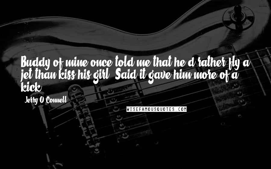 Jerry O'Connell Quotes: Buddy of mine once told me that he'd rather fly a jet than kiss his girl. Said it gave him more of a kick.