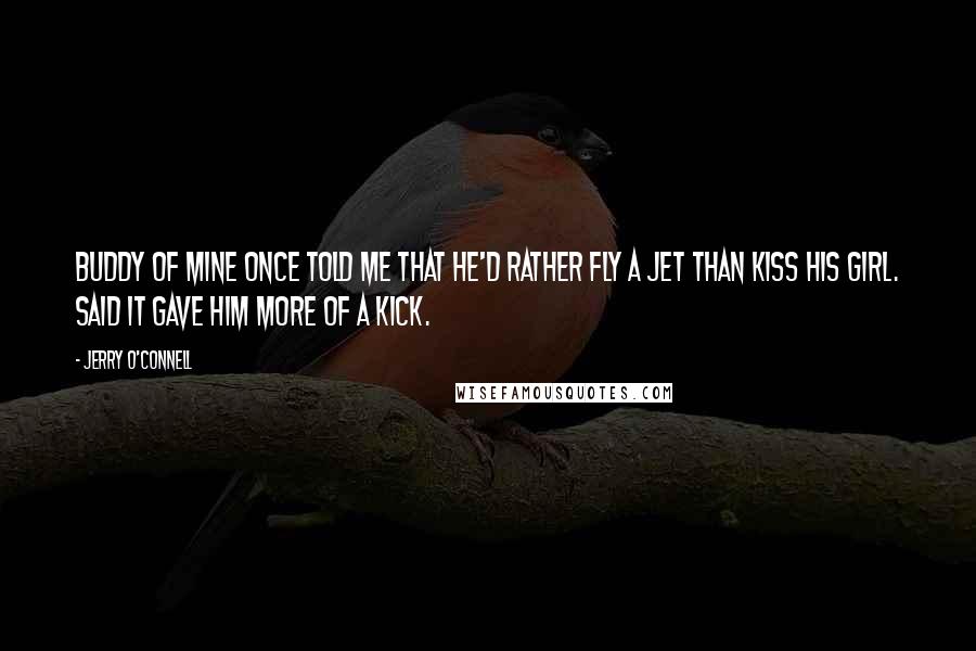 Jerry O'Connell Quotes: Buddy of mine once told me that he'd rather fly a jet than kiss his girl. Said it gave him more of a kick.