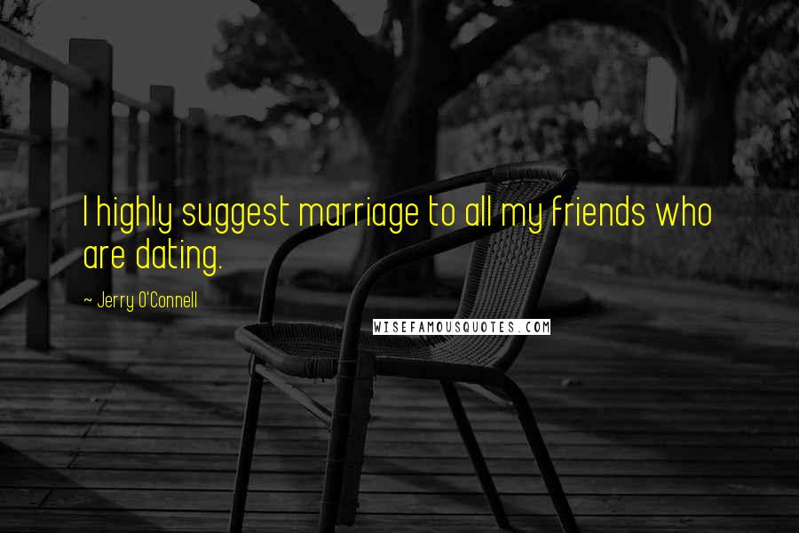Jerry O'Connell Quotes: I highly suggest marriage to all my friends who are dating.